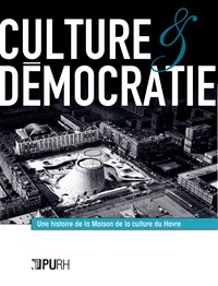 Isabelle Royer et Sylvie Barot - Culture et démocratie - Une histoire de la maison de la culture du Havre.
