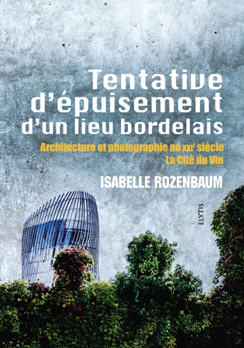 Isabelle Rozenbaum - Tentative d'épuisement d'un lieu bordelais - Architecture et photographie au XXIe siècle, la Cité du Vin.