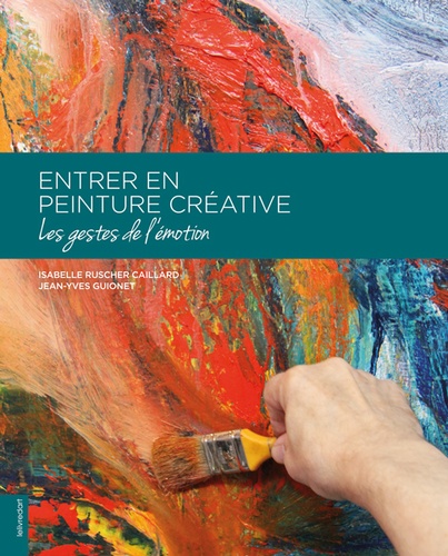 Isabelle Ruscher-Caillard et Jean-Yves Guionet - Entrer en peinture créative, les gestes de l'émotion.