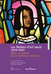 Isabelle Saint-Martin et Fabienne Stahl - Les Ateliers d'art sacré 1919-1947 - Rêves et réalités d'une ambition collective.