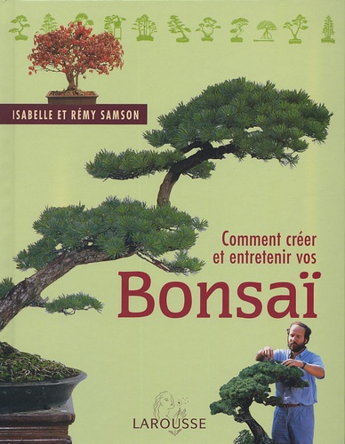 Isabelle Samson et Rémy Samson - Comment créer et entretenir vos bonsaï.