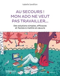 Isabelle Sandillon - Au secours ! Mon ado ne veut pas travailler... - Des solutions simples, efficaces et faciles à mettre en oeuvre.