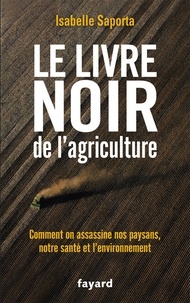 Isabelle Saporta - Le livre noir de l'agriculture - Comment on assassine nos paysans, notre santé et l'environnement.