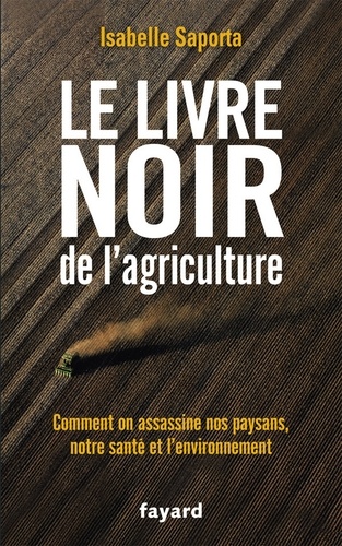 Le livre noir de l'agriculture. Comment on assassine nos paysans, notre santé et l'environnement