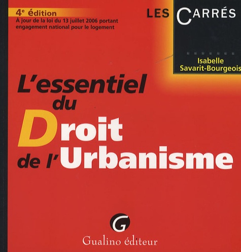 Isabelle Savarit-Bourgeois - L'essentiel du Droit de l'Urbanisme - A jour de la loi du 13 juillet 2006 portant engagement national pour le logement.