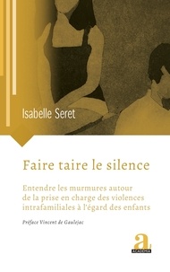 Isabelle Seret - Faire taire le silence - Entendre les murmures autour de la prise en charge des violences intrafamiliales à l'égard des enfants.