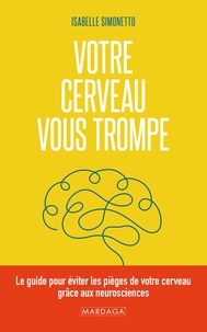 Isabelle Simonetto - Votre cerveau vous trompe - Le guide pour éviter les pièges de votre cerveau grâce aux neurosciences.
