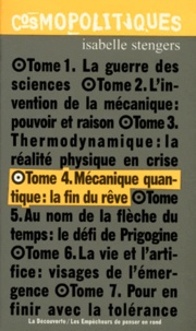 Isabelle Stengers - Cosmopolitiques. Tome 4, Mecanique Quantique : La Fin Du Reve.