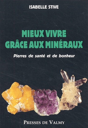 Isabelle Stive - Mieux Vivre Grace Aux Mineraux. Pierres De Sante Et De Bonheur.