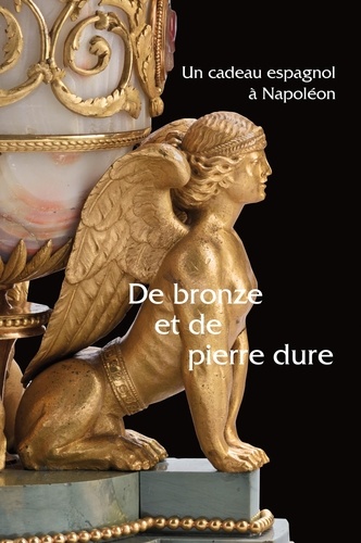 Isabelle Tamisier-Vétois et Christophe Beyeler - De bronze et de pierre dure - Un cadeau espagnol à Napoléon.