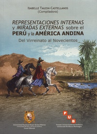 Isabelle Tauzin-Castellanos - Representaciones internas y miradas externas sobre el Perú y la América andina - Del Virreinato al Novecientos.
