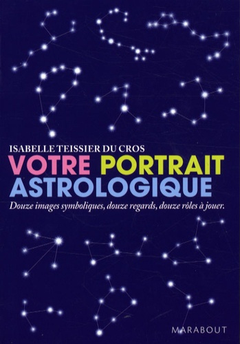 Isabelle Teissier du Cros - Votre portrait astrologique - Douze images symboliques, douzes regards, douze rôles à jouer.