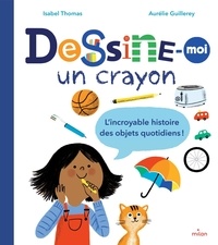 Isabelle Thomas et Aurélie Guillerey - Dessine-moi un crayon - L'incroyable histoire des objets quotidiens !.