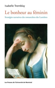 Isabelle Tremblay - Le bonheur au féminin - Stratégies narratives des romancières des Lumières.