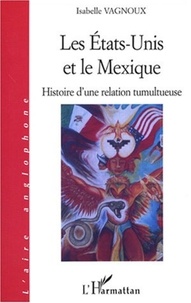 Isabelle Vagnoux - Les Etats-Unis et le Mexique - Histoire d'une relation tumultueuse.
