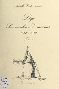 Isabelle Verdier et Pierre Raffy - Lège, son moulin, ses meuniers, 1660-1890 (1).