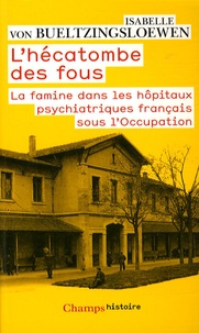 Isabelle von Bueltzingsloewen - L'hécatombe des fous - La famine dans les hôpitaux psychiatriques français sous l'Occupation.