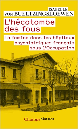 L'hécatombe des fous. La famine dans les hôpitaux psychiatriques français sous l'Occupation