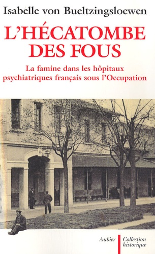 L'hécatombe des fous. La famine dans les hôpitaux psychiatriques français sous l'Occupation