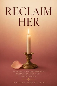 RECLAIM HER: 50 Sensual Secrets for the Woman Starting Over After Divorce