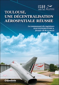  ISAE SUPAERO ENSICA Alumni - Toulouse, une décentralisation aérospatiale réussie - La communauté des ingénieurs ISAE SUPAERO ENSICA, facteur-clé de ce succès.