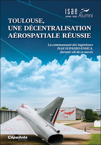 Toulouse, une décentralisation aérospatiale réussie. La communauté des ingénieurs ISAE SUPAERO ENSICA, facteur-clé de ce succès