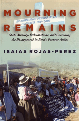 Mourning Remains. State Atrocity, Exhumations, and Governing the Disappeared in Peru's Postwar Andes