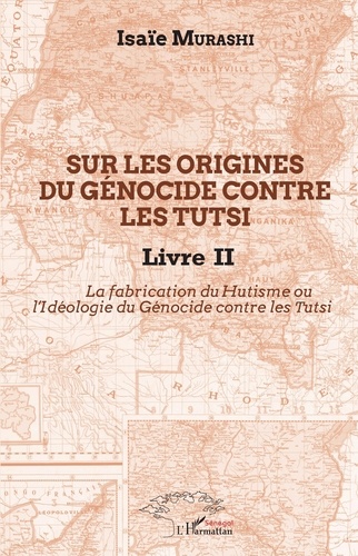 Isaïe Murashi - Sur les origines du génocide contre les Tutsi - Tome 2, La fabrication du Hutisme ou l'Idéologie du Génocide contre les Tutsi.