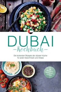 Dubai Kochbuch: Die leckersten Rezepte der dubaier Küche für jeden Geschmack und Anlass - inkl. Brotrezepten, Fingerfood, Dips &amp; Getränken