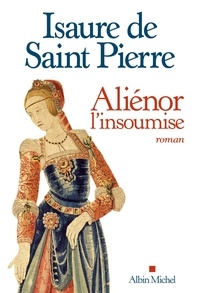Isaure de Saint Pierre - Aliénor, l'insoumise.