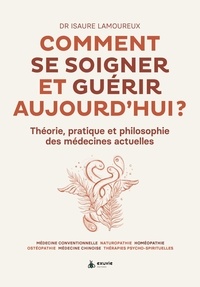 Isaure Lamoureux - Comment se soigner et guérir aujourd'hui ? - Théorie, pratique et philosophie des médecines actuelles.