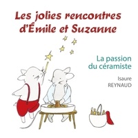 Isaure Reynaud - Les jolies rencontres d'Emile et Suzanne Tome : La passion du céramiste.