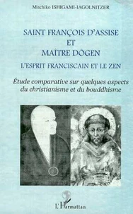Saint François d'Assise et maître Dôgen, L'esprit franciscain et le zen. Etude comparative sur quelques aspects du christianisme et du bouddhisme