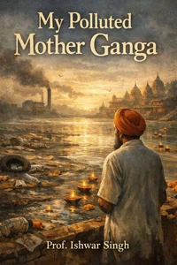 My Polluted Mother Ganga