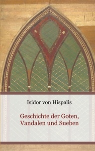 Isidor von Hispalis - Geschichte der Goten, Vandalen und Sueben.