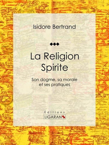  Isidore Bertrand et  Ligaran - La Religion Spirite - Son dogme, sa morale et ses pratiques.