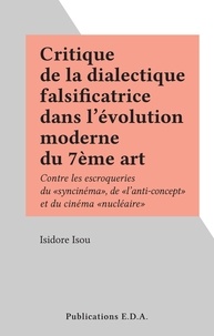 Isidore Isou - Critique de la dialectique falsificatrice dans l'évolution moderne du 7ème art - Contre les escroqueries du "syncinéma", de "l'anti-concept" et du cinéma "nucléaire".