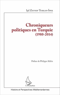 Isil Zeynep Turkan-Ipek - Chroniqueurs politiques en Turquie (1980-2014).