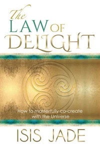 The Law of Delight: How to Masterfully Co-Create with the Universe