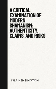 A Critical Examination of Modern Shamanism: Authenticity, Claims, and Risks