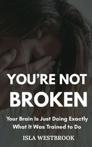 You’re Not Broken: Your Brain Is Just Doing Exactly What It Was Trained to Do