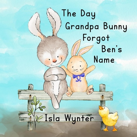  Isla Wynter - The Day Grandpa Bunny Forgot Ben's Name.