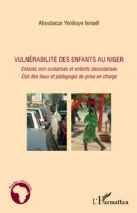 Ismaël Aboubacar Yenikoye - Vulnérabilité des enfants au Niger - Enfants non scolarisés et enfants descolarisés, Etat des lieux et pédagogie de prise en charge.