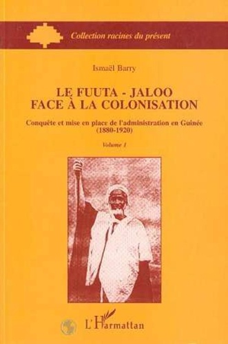 Ismaël Barry - Le Fuuta-Jaloo face à la colonisation - Conquête et mise en place de l'administration en Guinée.