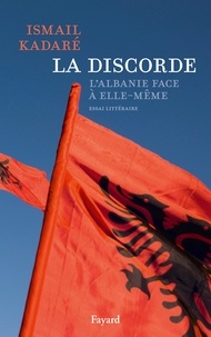 Ismaïl Kadaré - La Discorde - L'Albanie face à elle-même.