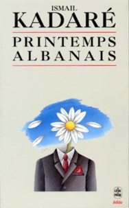 Ismaïl Kadaré - Printemps Albanais. Chronique, Lettres, Reflexions.