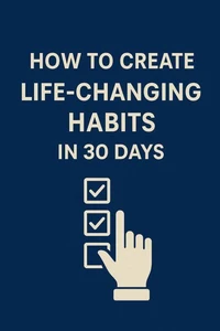 How to Create Life-Changing Habits in 30 Days