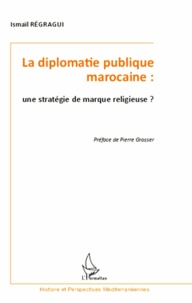 Ismaïl Regragui - La diplomatie publique marocaine : une stratégie de marque religieuse ?.