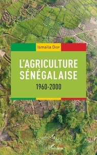 Ismaïla Diop - L'agriculture sénégalaise 1960-2000.
