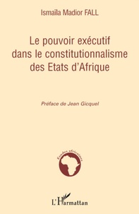 Ismaïla Madior Fall - Le pouvoir exécutif dans le constitutionnalisme des Etats d'Afrique.